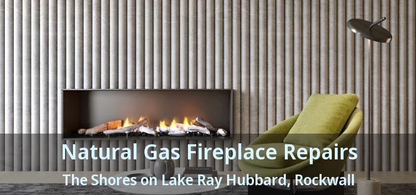 Natural Gas Fireplace Repairs The Shores on Lake Ray Hubbard, Rockwall - TX