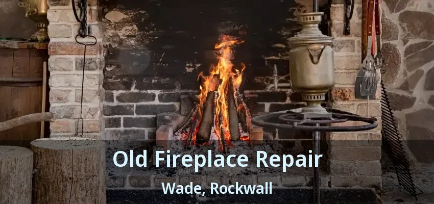 Old Fireplace Repair Wade, Rockwall - TX