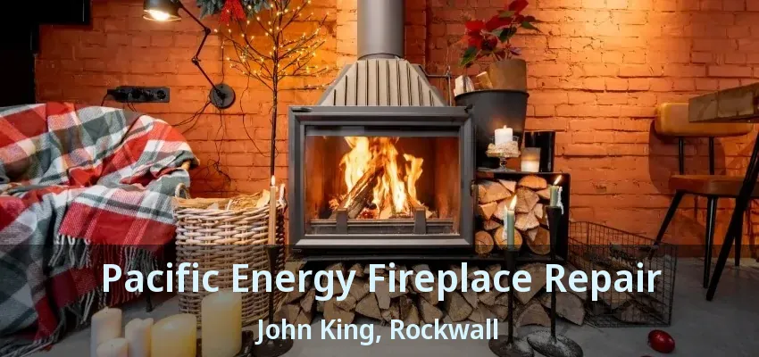 Pacific Energy Fireplace Repair John King, Rockwall - TX