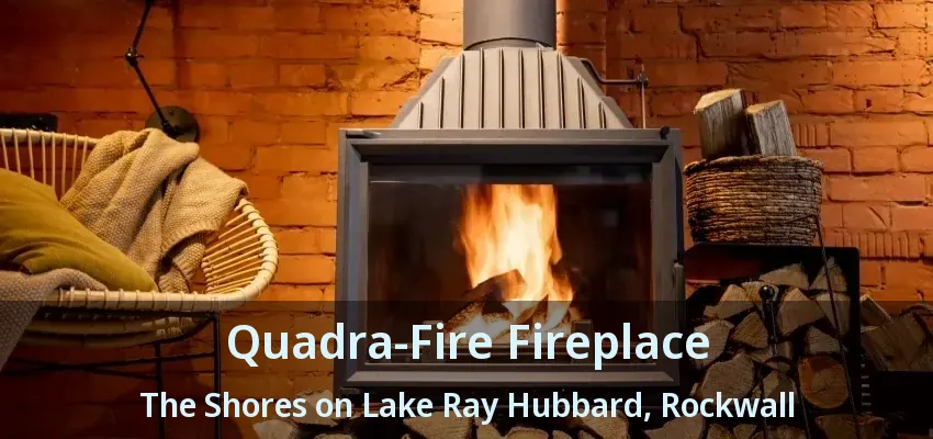 Quadra-Fire Fireplace The Shores on Lake Ray Hubbard, Rockwall - TX