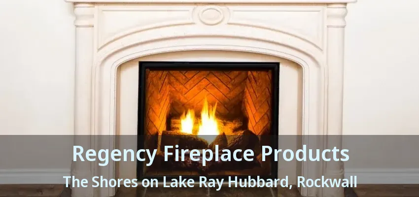 Regency Fireplace Products The Shores on Lake Ray Hubbard, Rockwall - TX