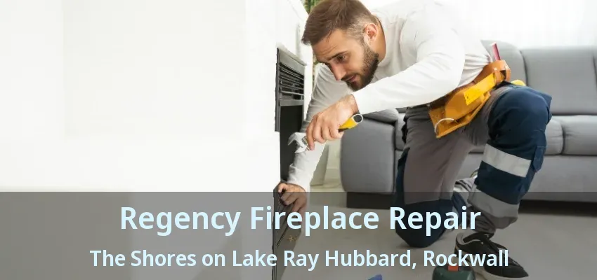 Regency Fireplace Repair The Shores on Lake Ray Hubbard, Rockwall - TX