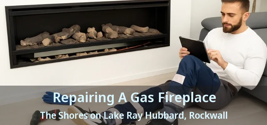 Repairing A Gas Fireplace The Shores on Lake Ray Hubbard, Rockwall - TX