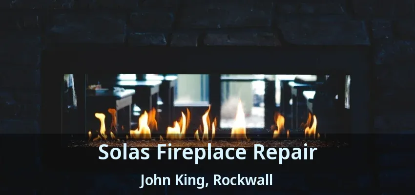Solas Fireplace Repair John King, Rockwall - TX