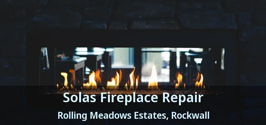 Solas Fireplace Repair Rolling Meadows Estates, Rockwall - TX