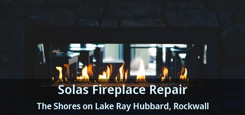 Solas Fireplace Repair The Shores on Lake Ray Hubbard, Rockwall - TX