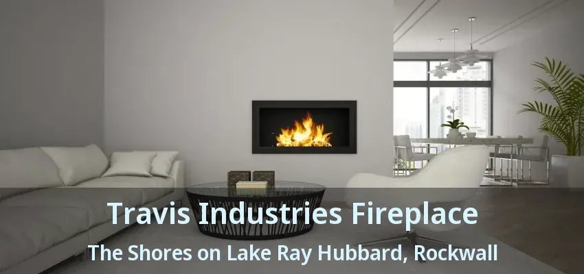 Travis Industries Fireplace The Shores on Lake Ray Hubbard, Rockwall - TX