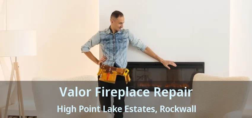 Valor Fireplace Repair High Point Lake Estates, Rockwall - TX