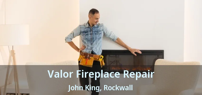 Valor Fireplace Repair John King, Rockwall - TX