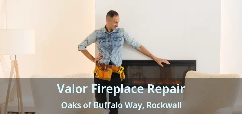 Valor Fireplace Repair Oaks of Buffalo Way, Rockwall - TX