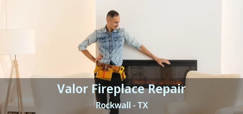Valor Fireplace Repair Rockwall - TX