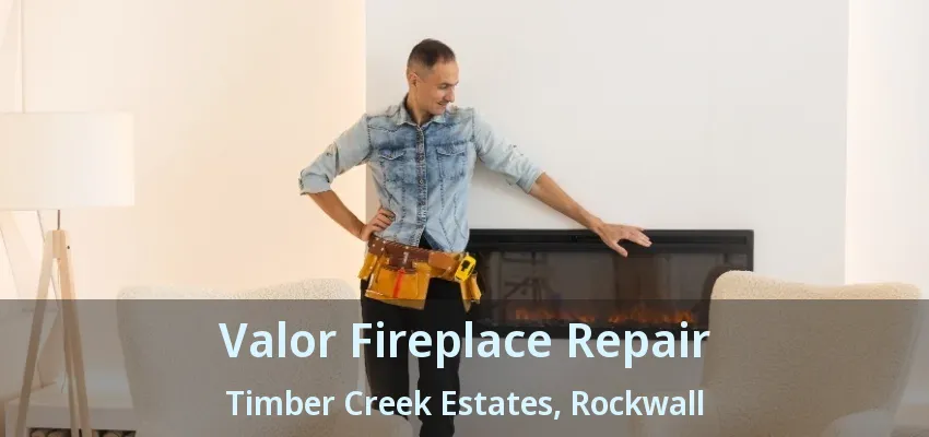 Valor Fireplace Repair Timber Creek Estates, Rockwall - TX