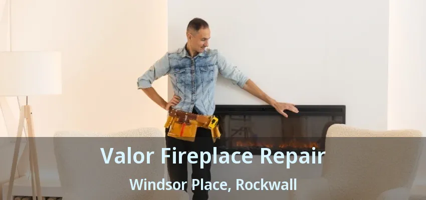 Valor Fireplace Repair Windsor Place, Rockwall - TX