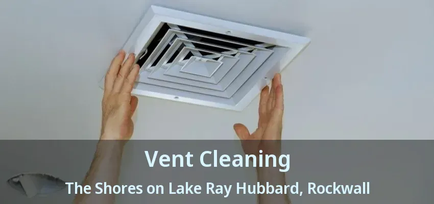 Vent Cleaning The Shores on Lake Ray Hubbard, Rockwall - TX