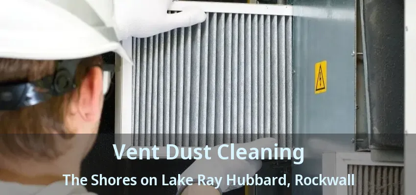 Vent Dust Cleaning The Shores on Lake Ray Hubbard, Rockwall - TX