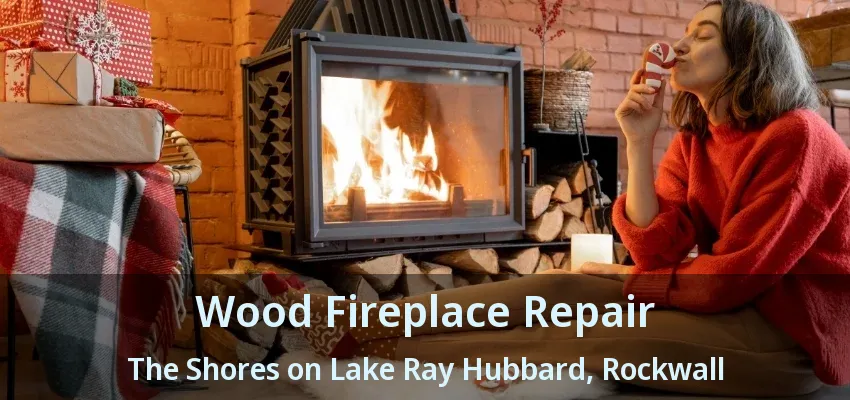 Wood Fireplace Repair The Shores on Lake Ray Hubbard, Rockwall - TX