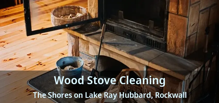 Wood Stove Cleaning The Shores on Lake Ray Hubbard, Rockwall - TX