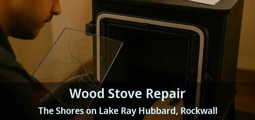 Wood Stove Repair The Shores on Lake Ray Hubbard, Rockwall - TX